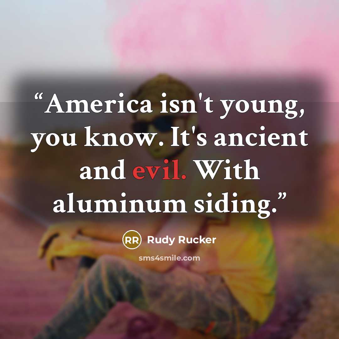 “America isn't young, you know. It's ancient and evil. With aluminum siding.” quote by Rudy Rucker