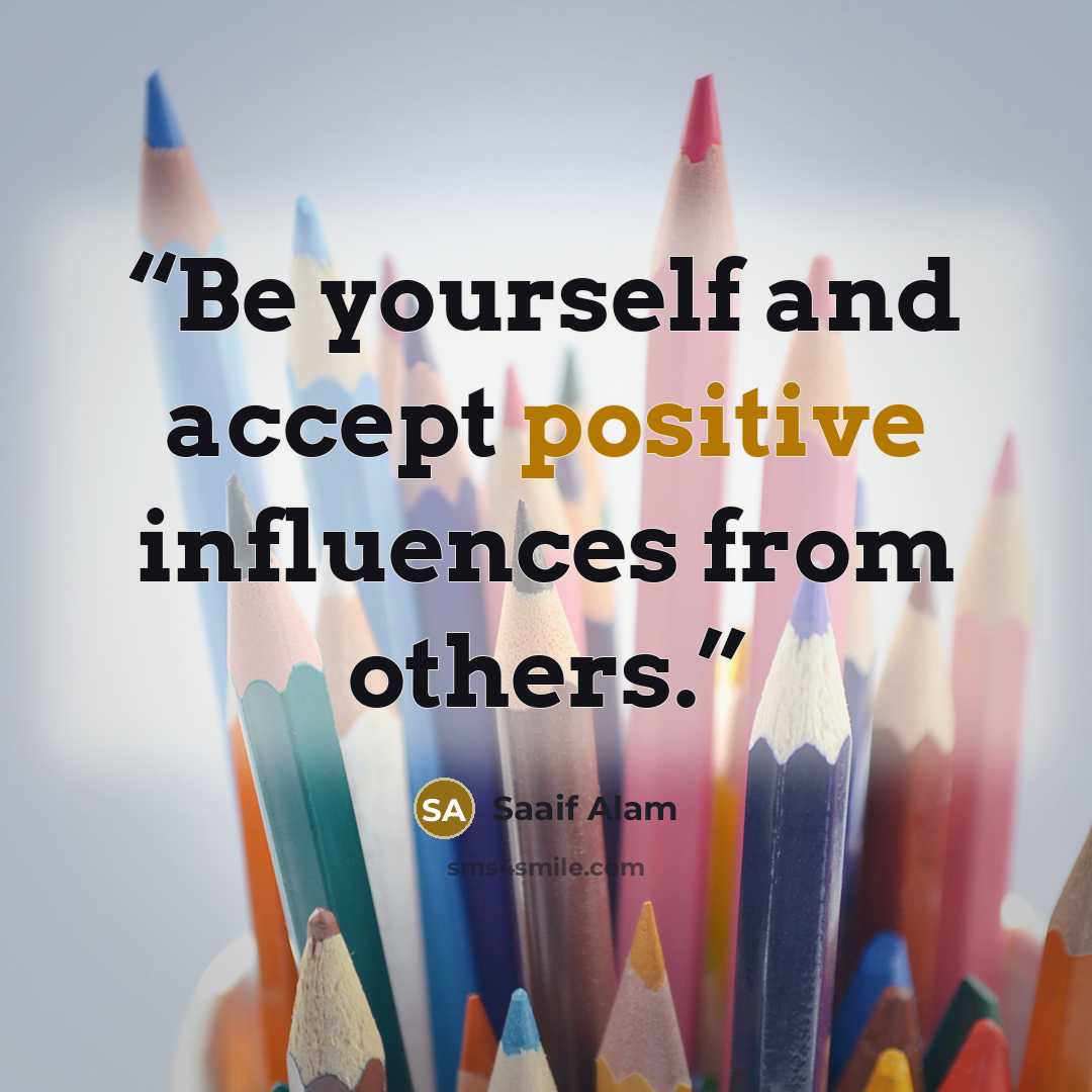 “Be yourself and accept positive influences from others.” quote by Saaif Alam