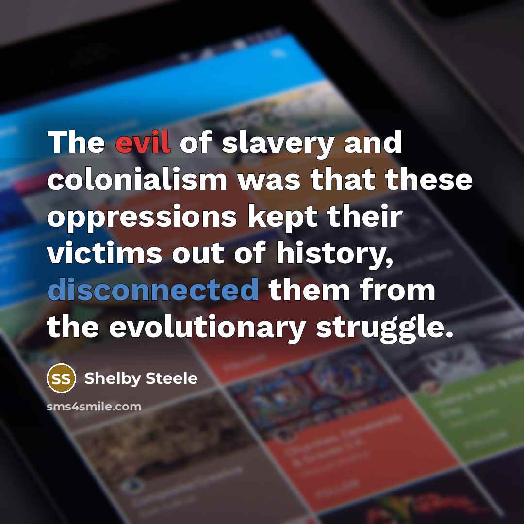 “The evil of slavery and colonialism was that these oppressions…” quote by Shelby Steele