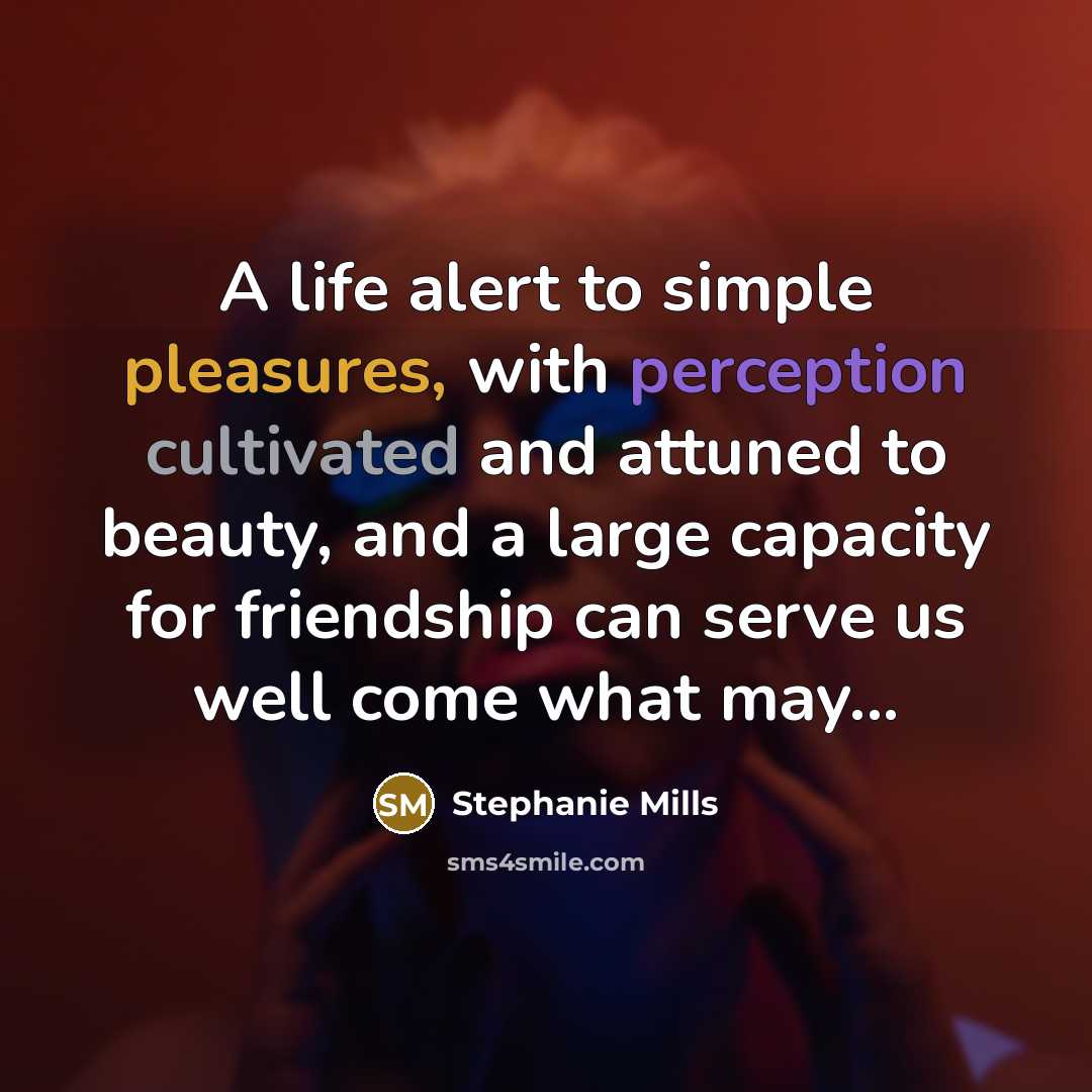 “A life alert to simple pleasures, with perception cultivated and…” quote by Stephanie Mills