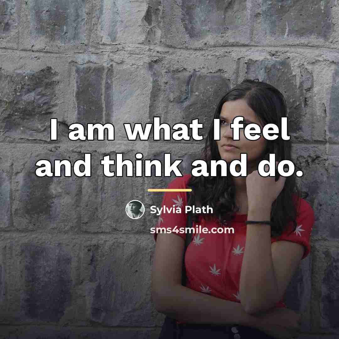 “I am what I feel and think and do.…” quote by Sylvia Plath