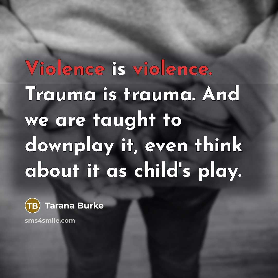“Violence is violence. Trauma is trauma. And we are taught…” quote by Tarana Burke