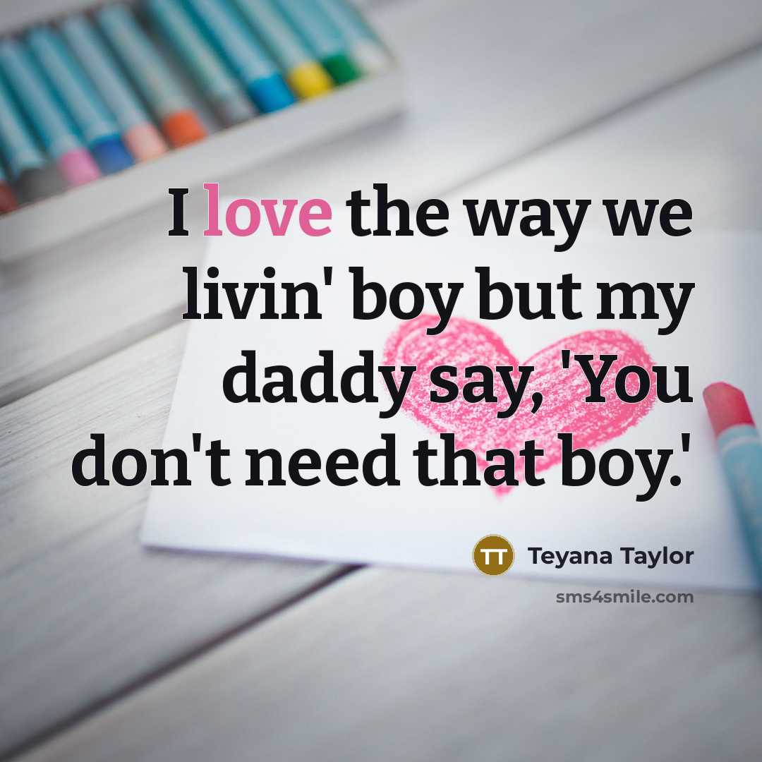 “I love the way we livin' boy but my daddy say, 'You don't need that boy.'” quote by Teyana Taylor