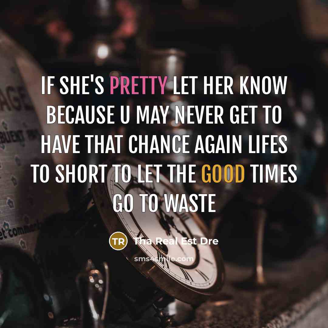 “If she's pretty let her know because u may never get to have that chance again lifes to short to let the good times go to waste” quote by Tha Real Est Dre