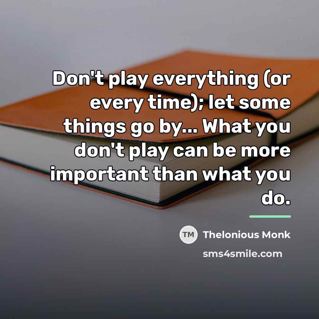 “Don't play everything (or every time); let some things go…” quote by Thelonious Monk