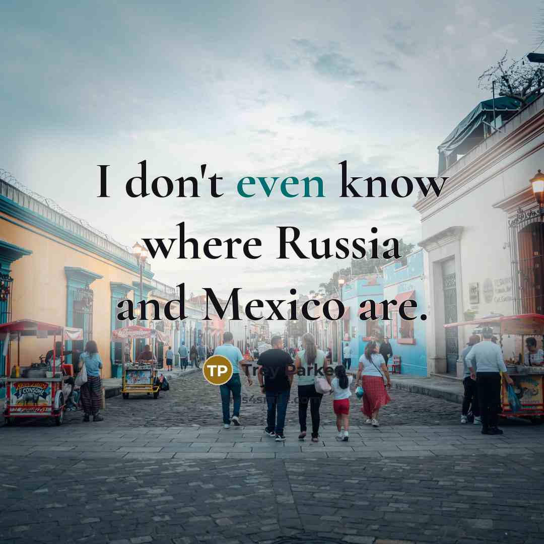 “I don't even know where Russia and Mexico are.…” quote by Trey Parker