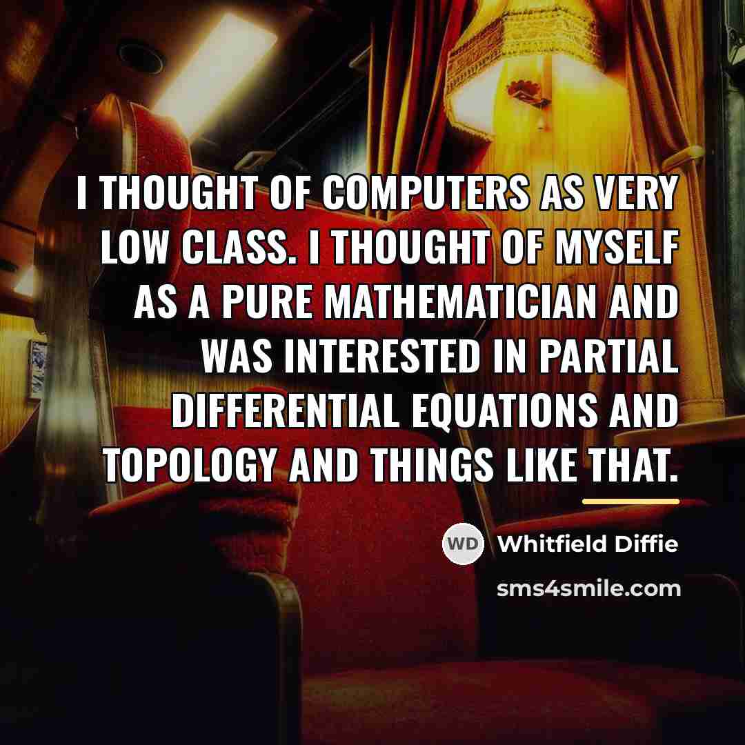 “I thought of computers as very low class. I thought…” quote by Whitfield Diffie