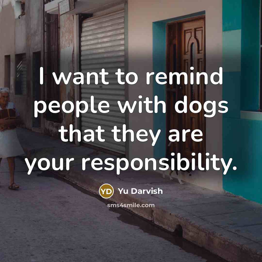 “I want to remind people with dogs that they are your responsibility.” quote by Yu Darvish