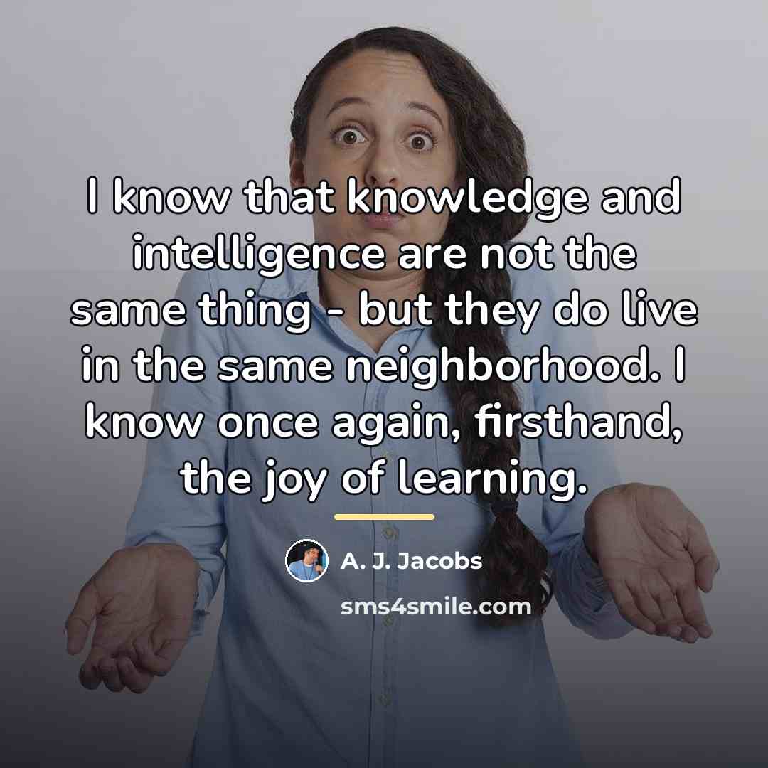“I know that knowledge and intelligence are not the same…” quote by A. J. Jacobs