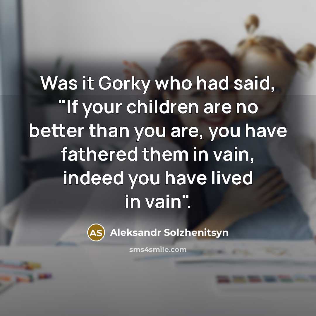 “Was it Gorky who had said, "If your children are…” quote by Aleksandr Solzhenitsyn