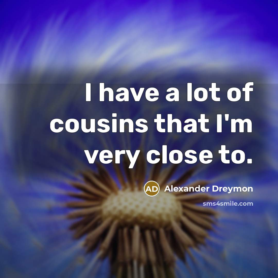 “I have a lot of cousins that I'm very close…” quote by Alexander Dreymon