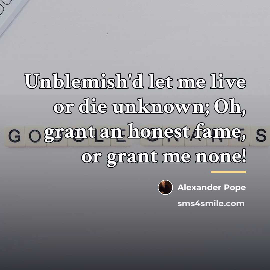 “Unblemish'd let me live or die unknown; Oh, grant an…” quote by Alexander Pope