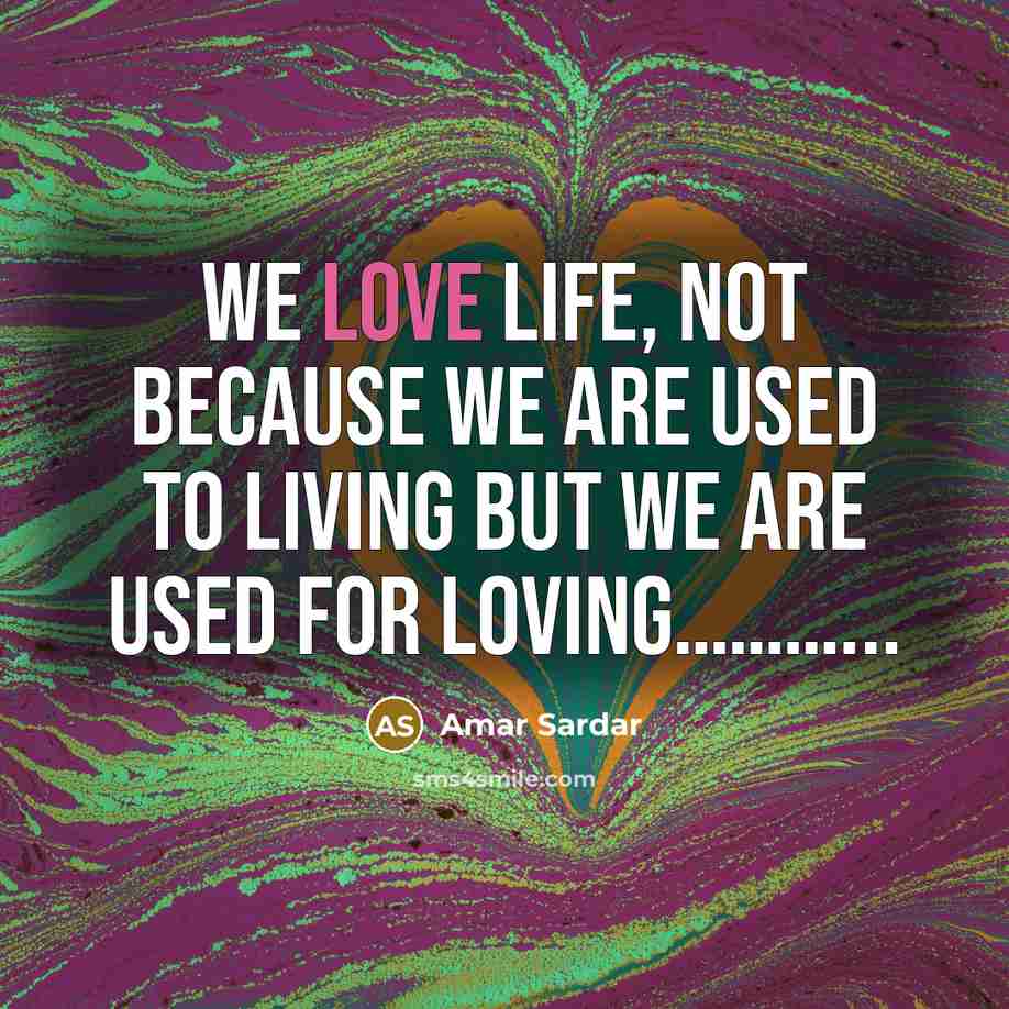 “We Love life, not because we are used to living…” quote by Amar Sardar