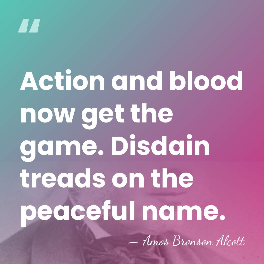 Action and blood now get the game. Disdain treads on the peaceful&hellip; - Amos Bronson Alcott
