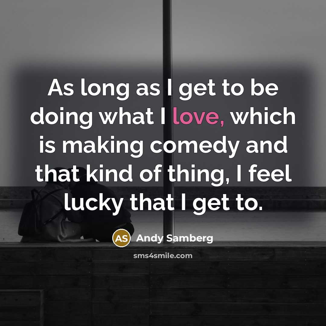 “As long as I get to be doing what I…” quote by Andy Samberg