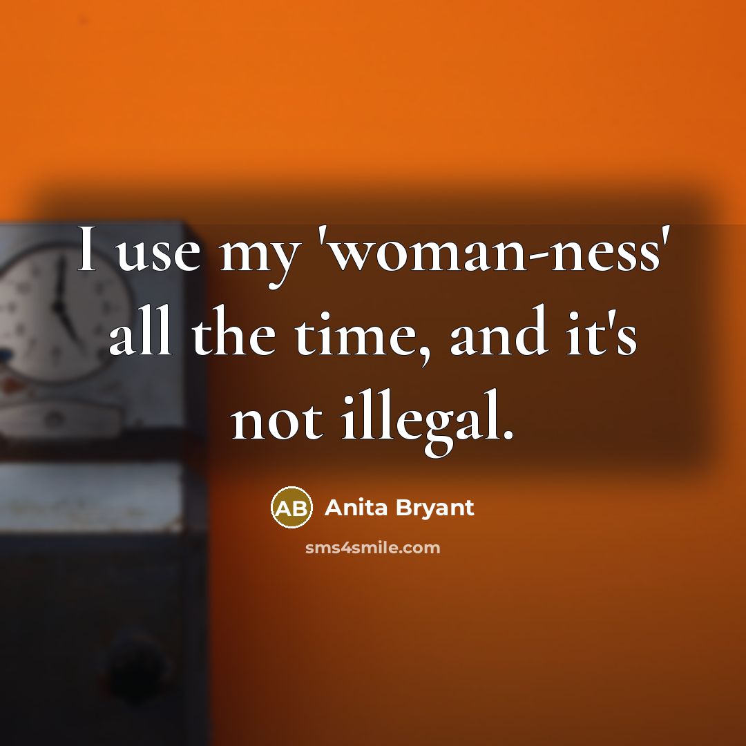 “I use my 'woman-ness' all the time, and it's not…” quote by Anita Bryant