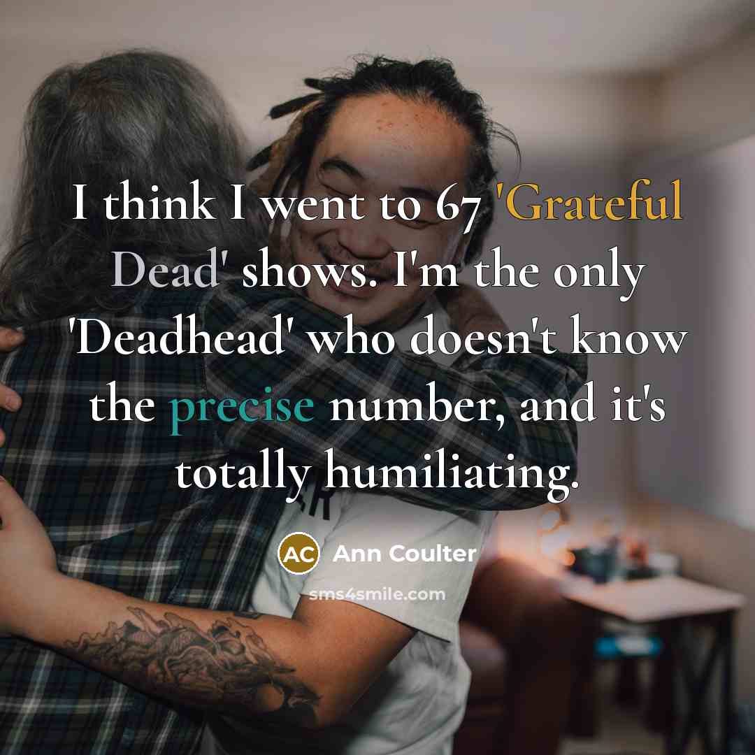 “I think I went to 67 'Grateful Dead' shows. I'm…” quote by Ann Coulter