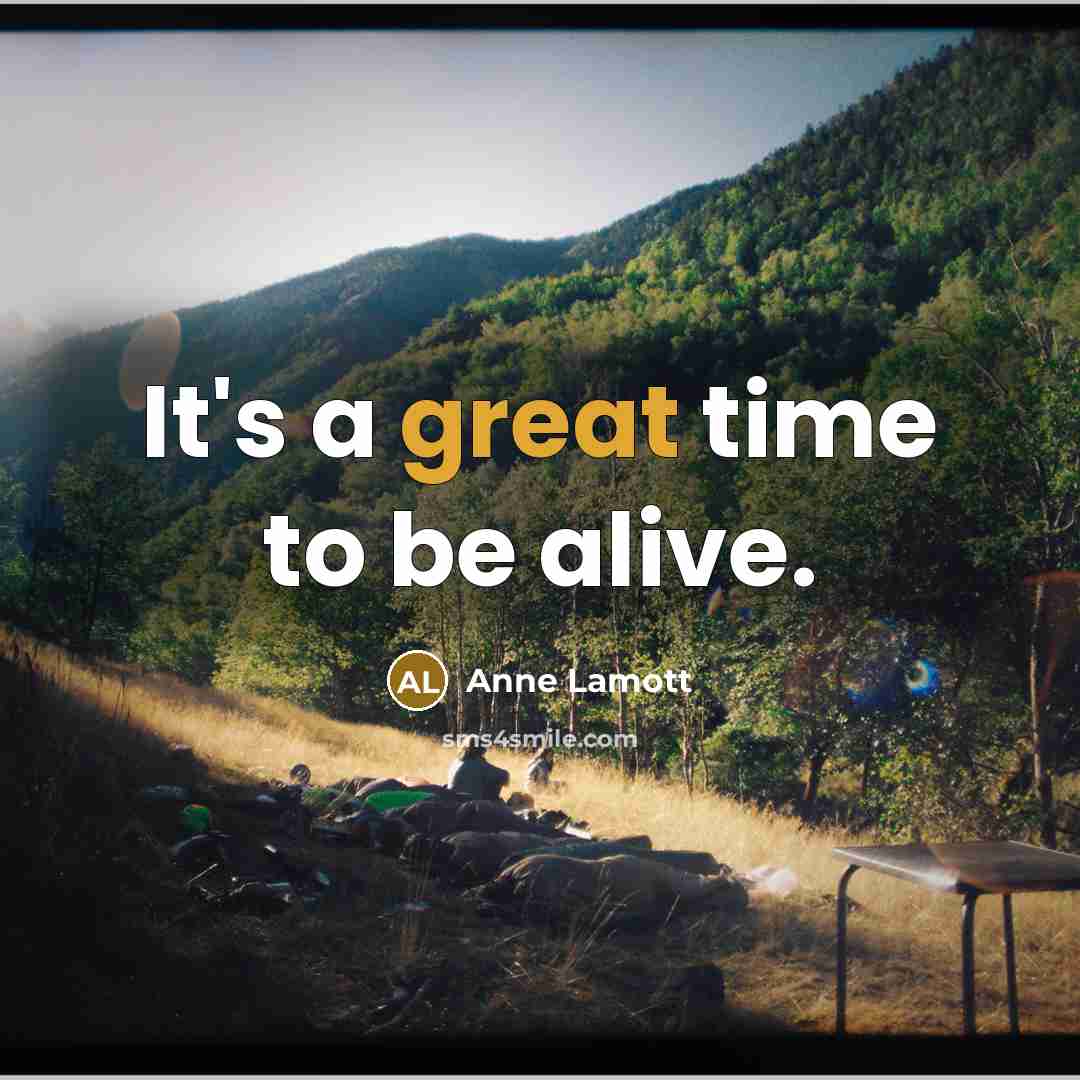“It's a great time to be alive.…” quote by Anne Lamott