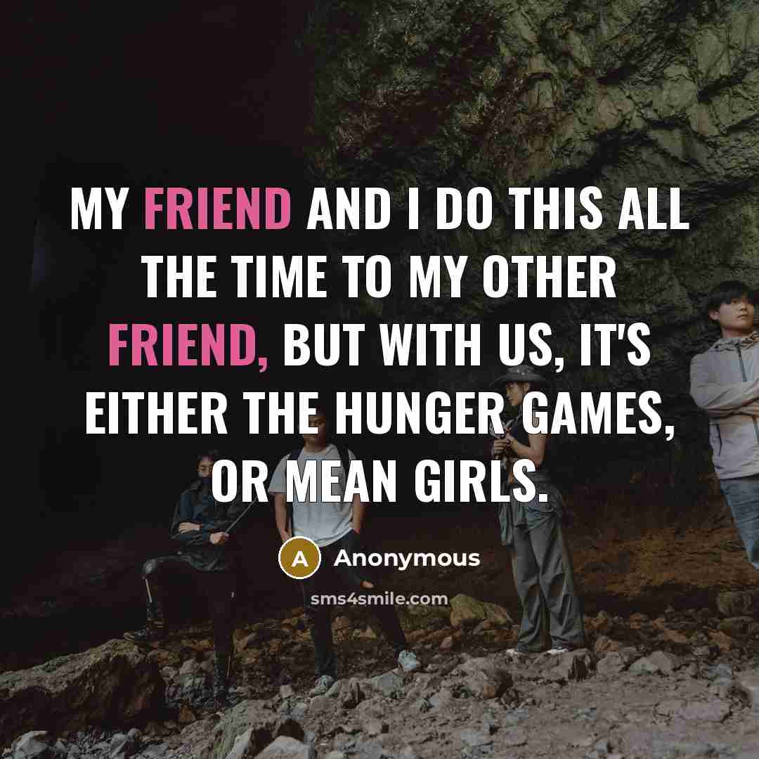 “My friend and I do this all the time to…” quote by Anonymous