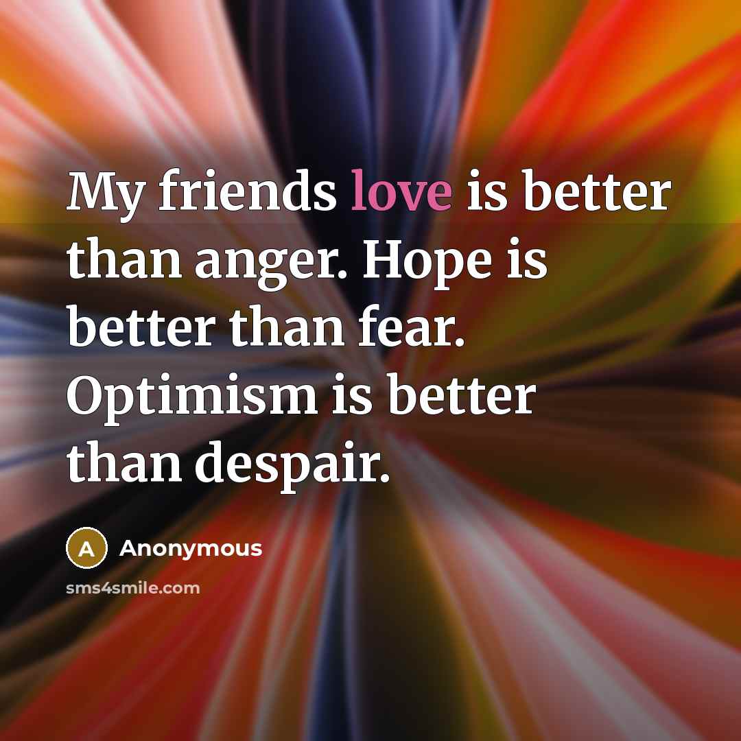 “My friends love is better than anger. Hope is better…” quote by Anonymous