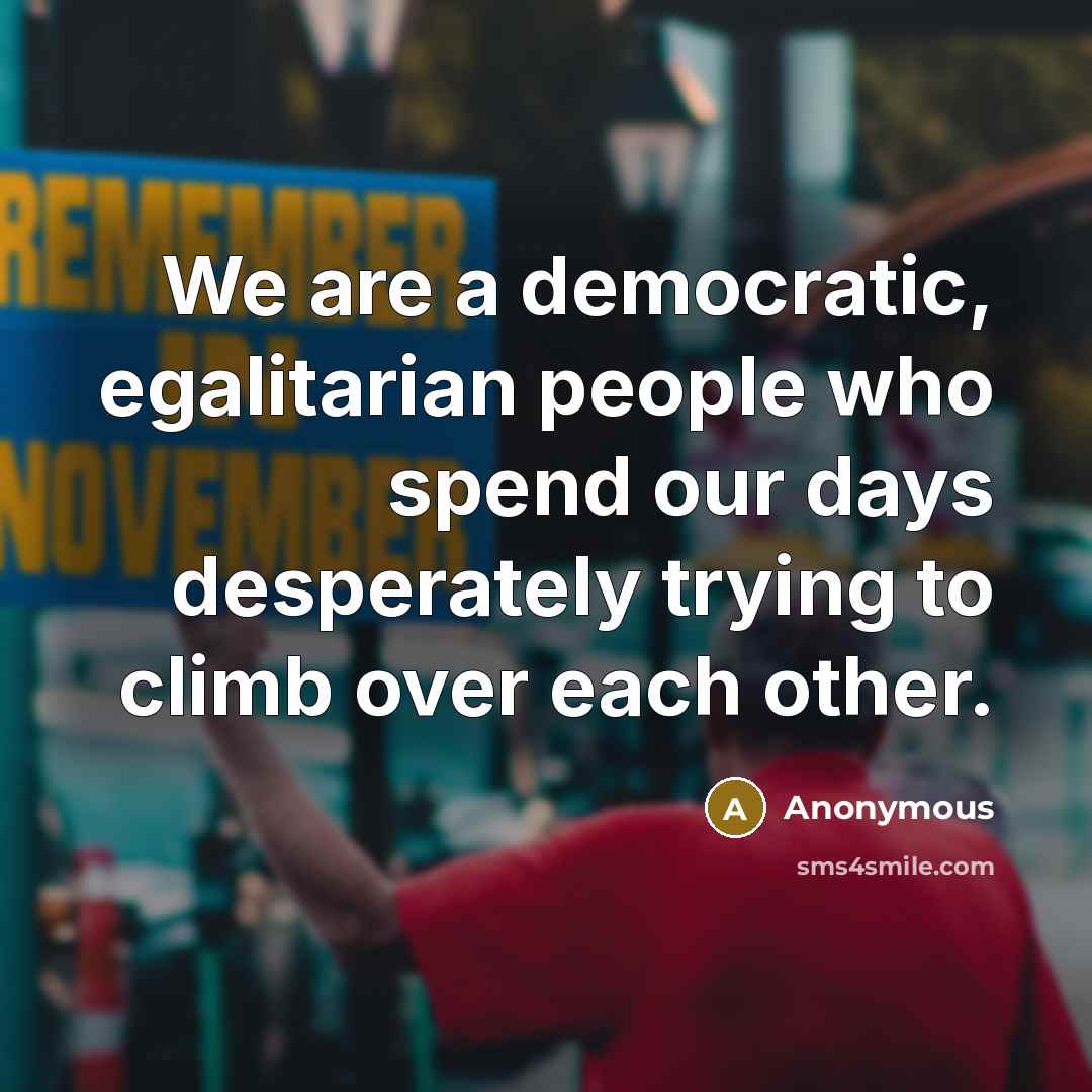 “We are a democratic, egalitarian people who spend our days…” quote by Anonymous