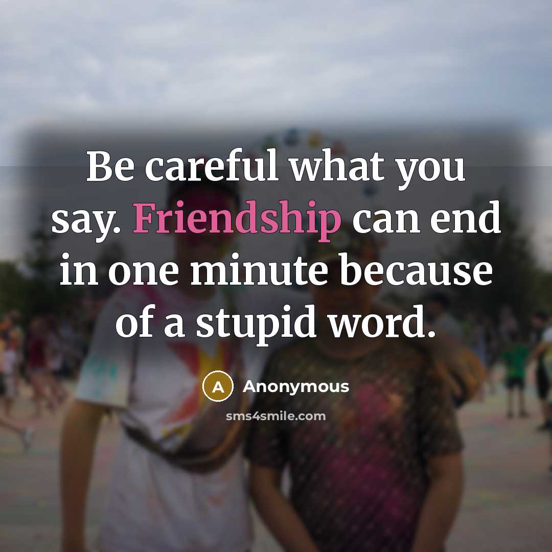 “Be careful what you say. Friendship can end in one…” quote by Anonymous