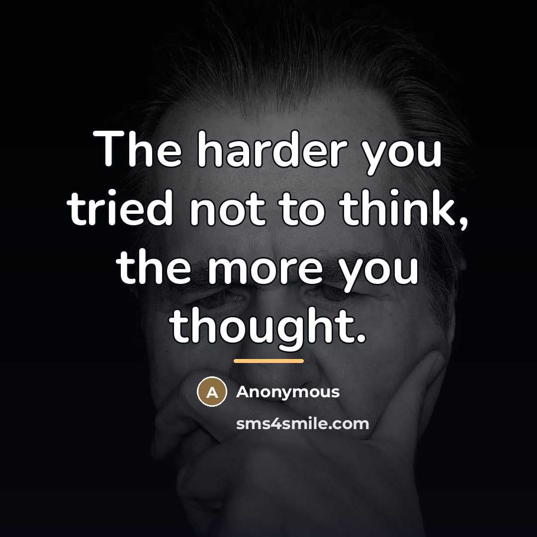 “The harder you tried not to think, the more you…” quote by Anonymous