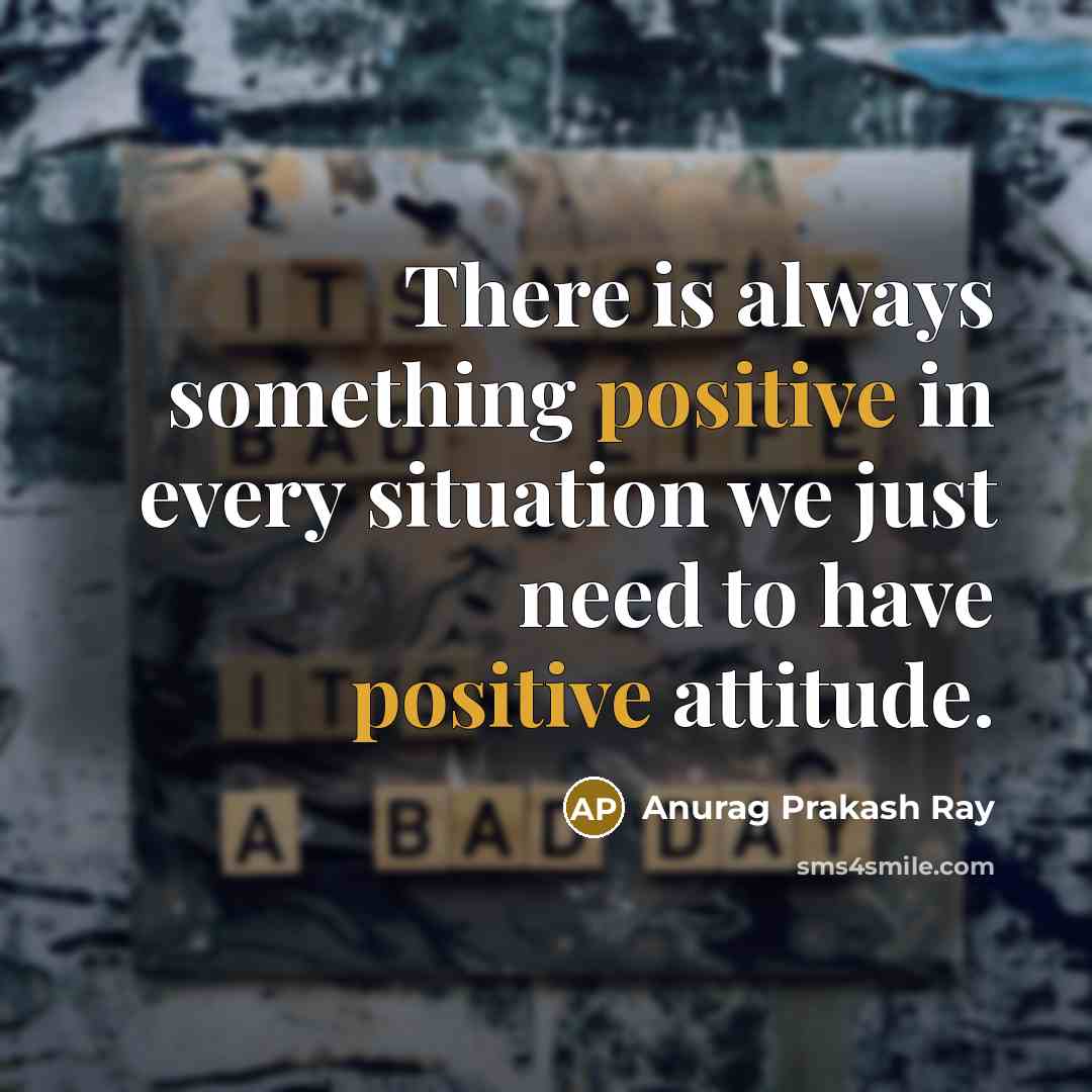 “There is always something positive in every situation we just…” quote by Anurag Prakash Ray