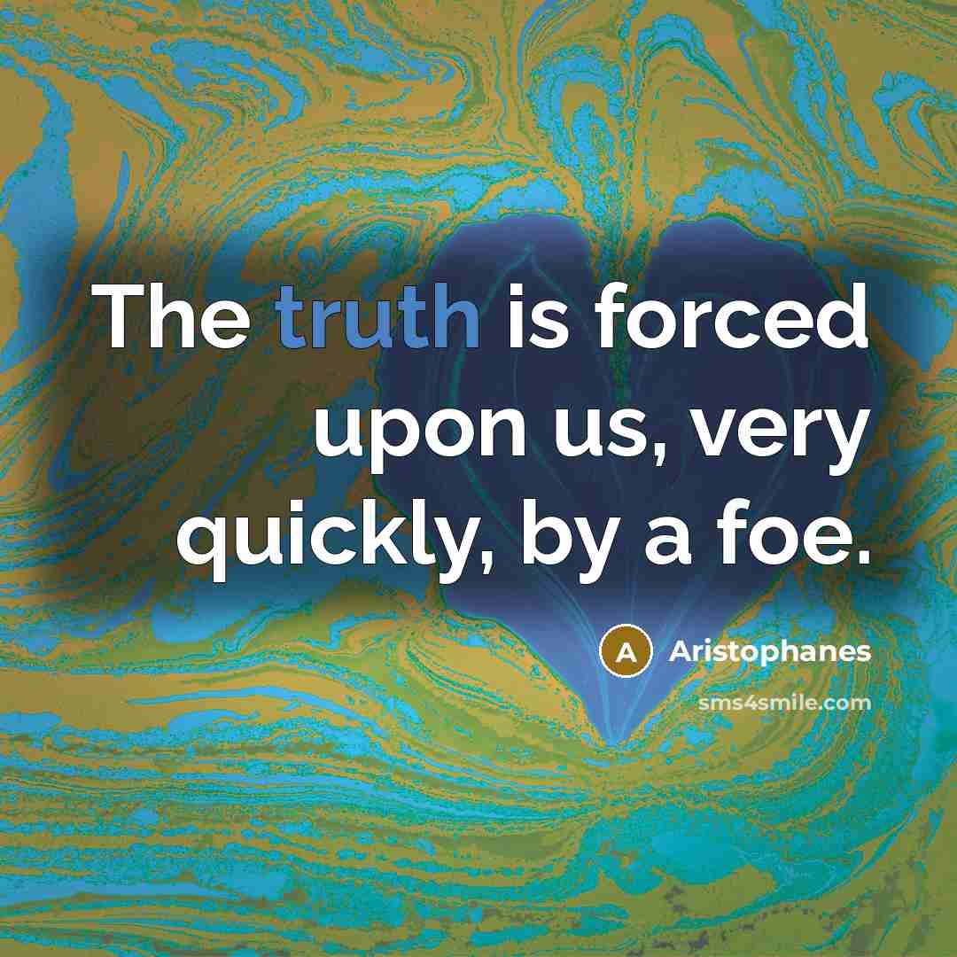 “The truth is forced upon us, very quickly, by a…” quote by Aristophanes