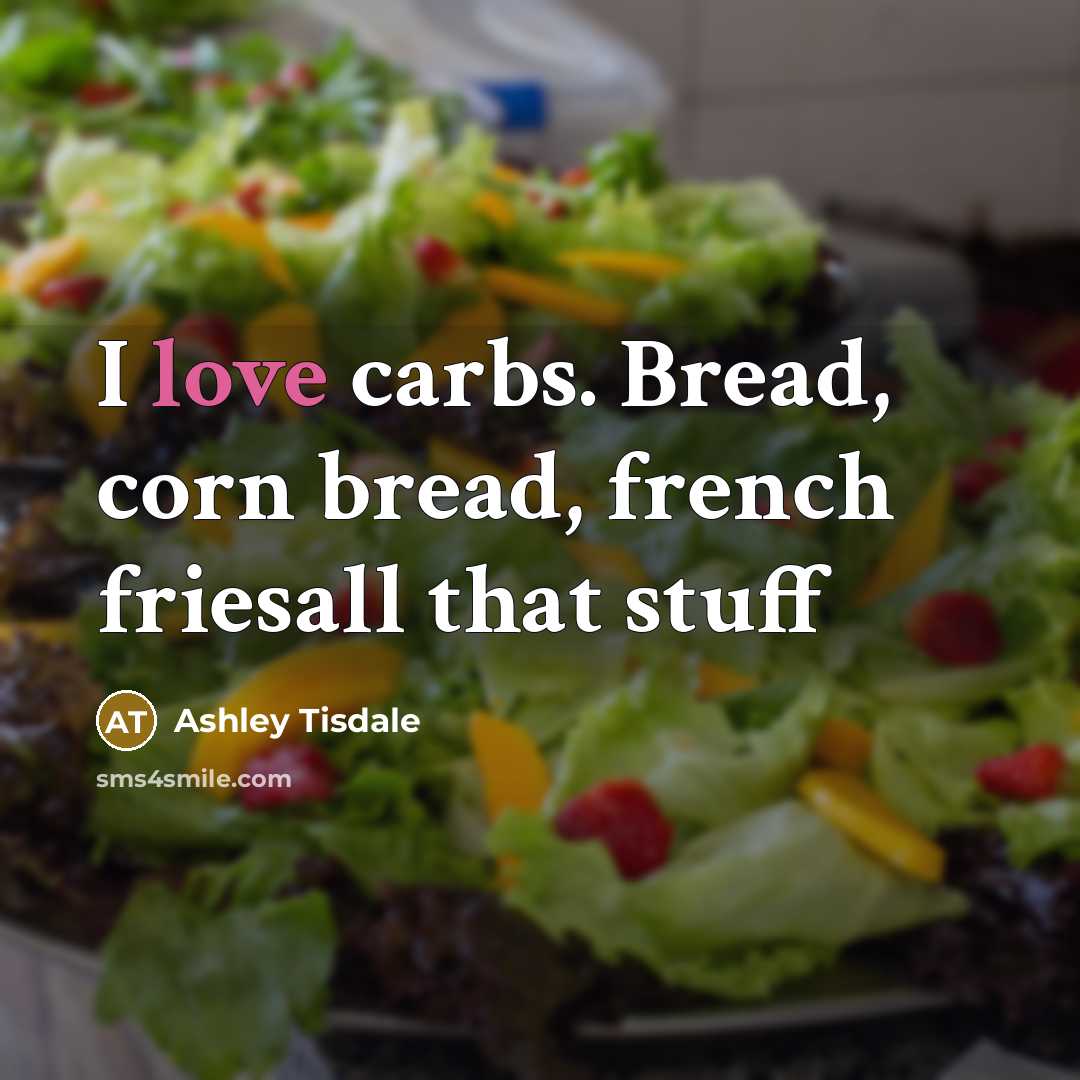 “I love carbs. Bread, corn bread, french friesall that stuff” quote by Ashley Tisdale