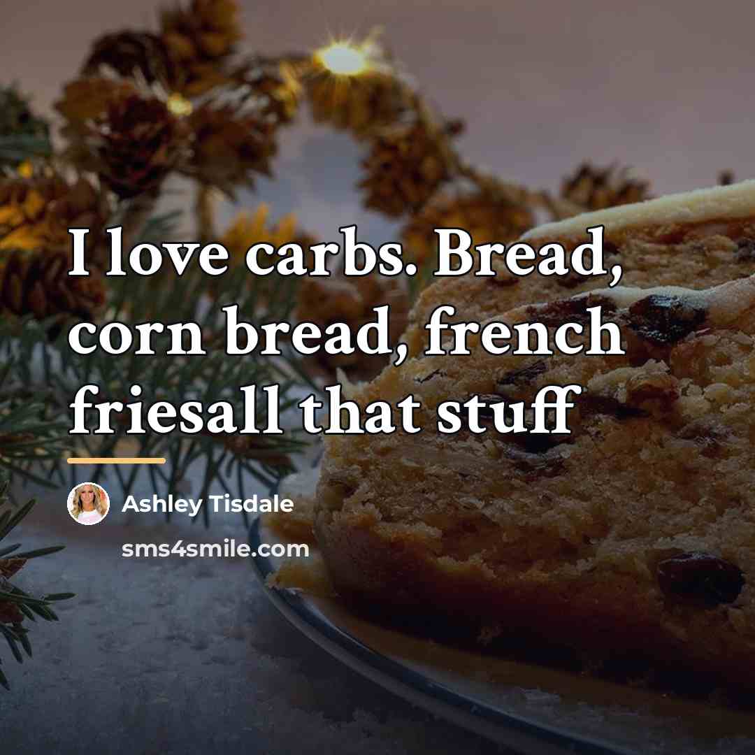 “I love carbs. Bread, corn bread, french friesall that stuff…” quote by Ashley Tisdale