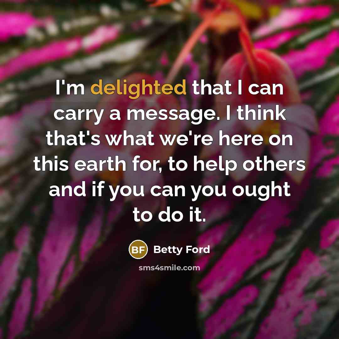 “I'm delighted that I can carry a message. I think…” quote by Betty Ford