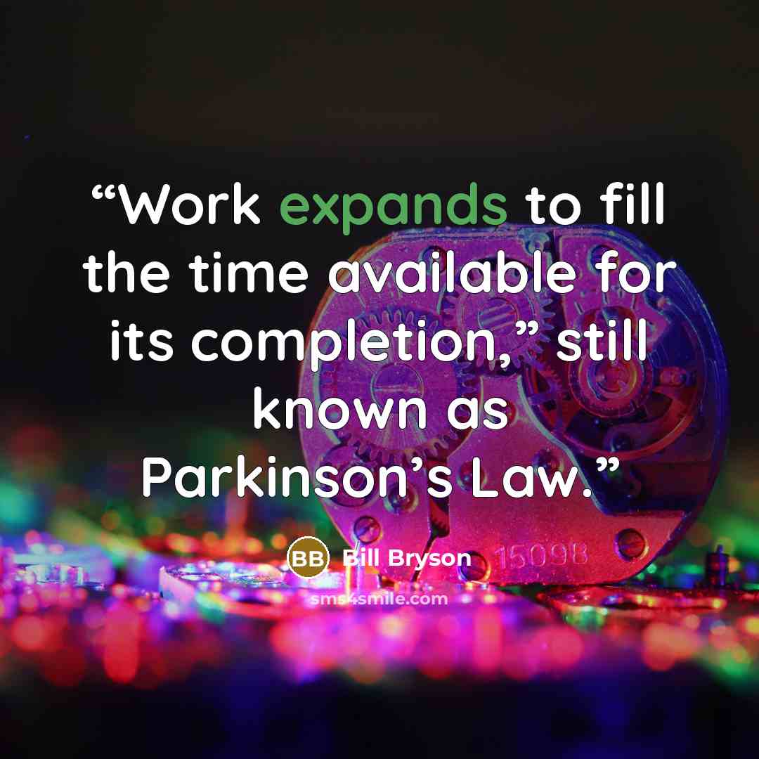 “Work expands to fill the time available for its completion,” still known as Parkinson’s Law.” quote by Bill Bryson