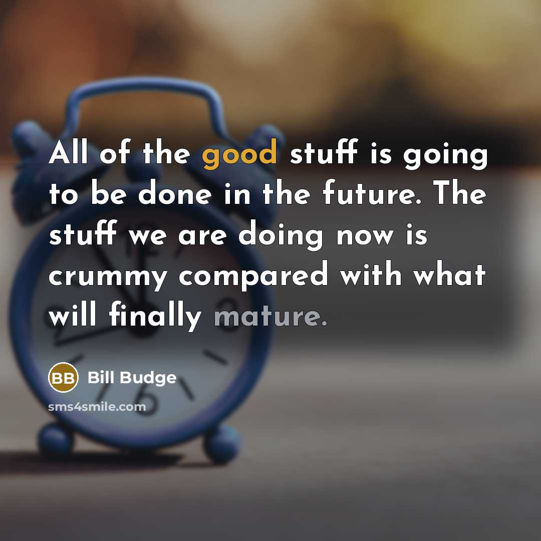 “All of the good stuff is going to be done…” quote by Bill Budge