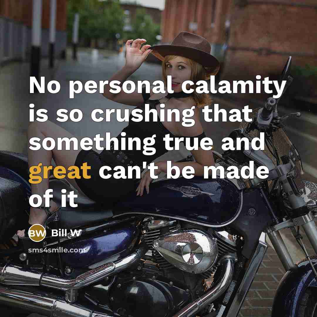 “No personal calamity is so crushing that something true and…” quote by Bill W