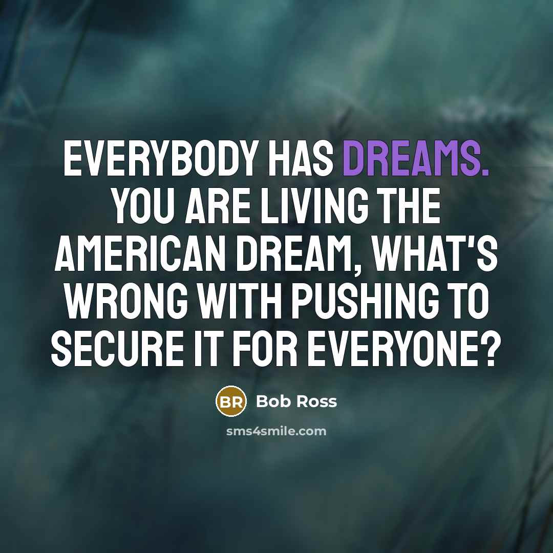 “Everybody has dreams. You are living the American dream, what's…” quote by Bob Ross