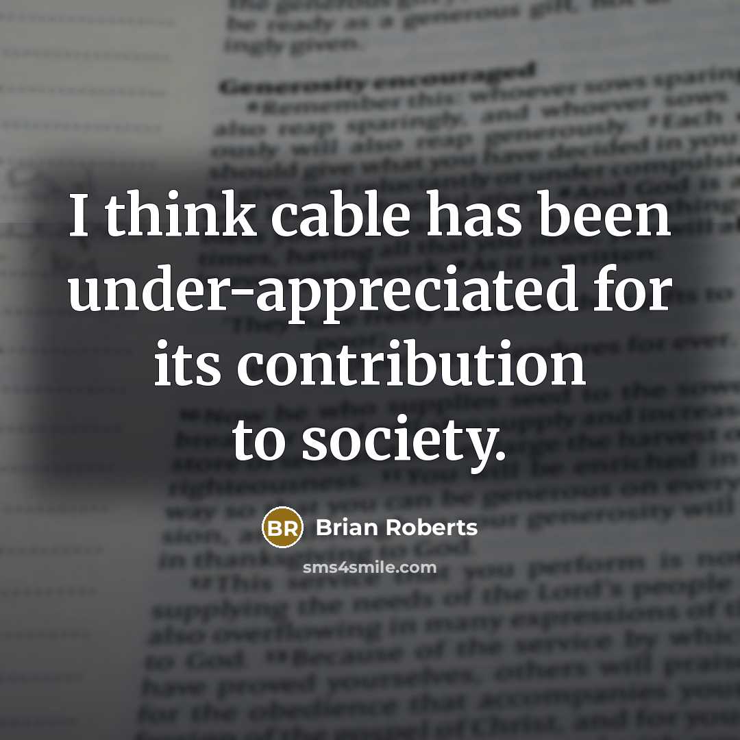 “I think cable has been under-appreciated for its contribution to…” quote by Brian Roberts