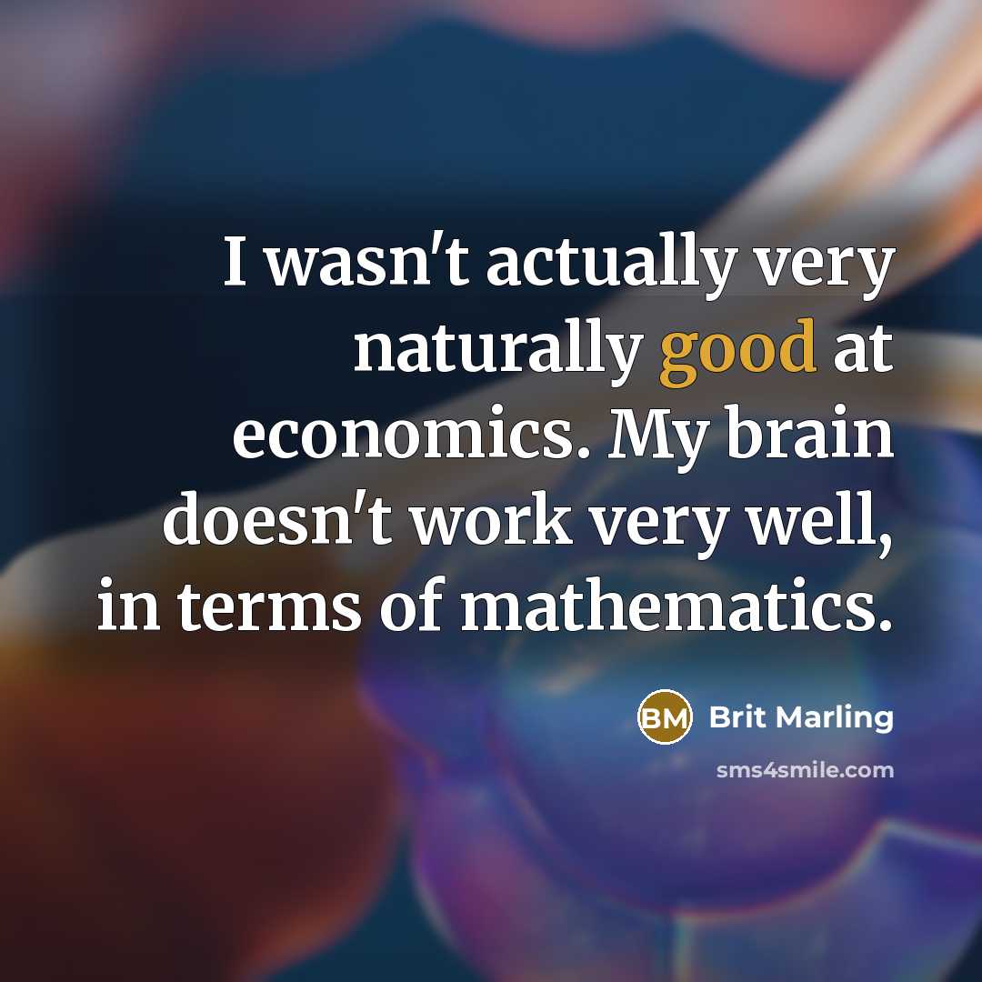 “I wasn't actually very naturally good at economics. My brain…” quote by Brit Marling