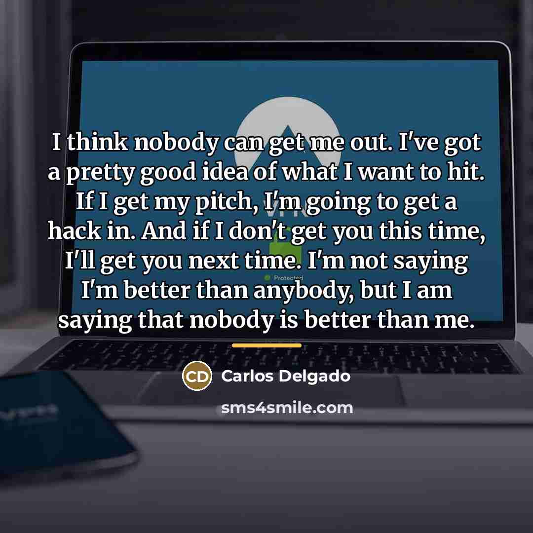“I think nobody can get me out. I've got a…” quote by Carlos Delgado