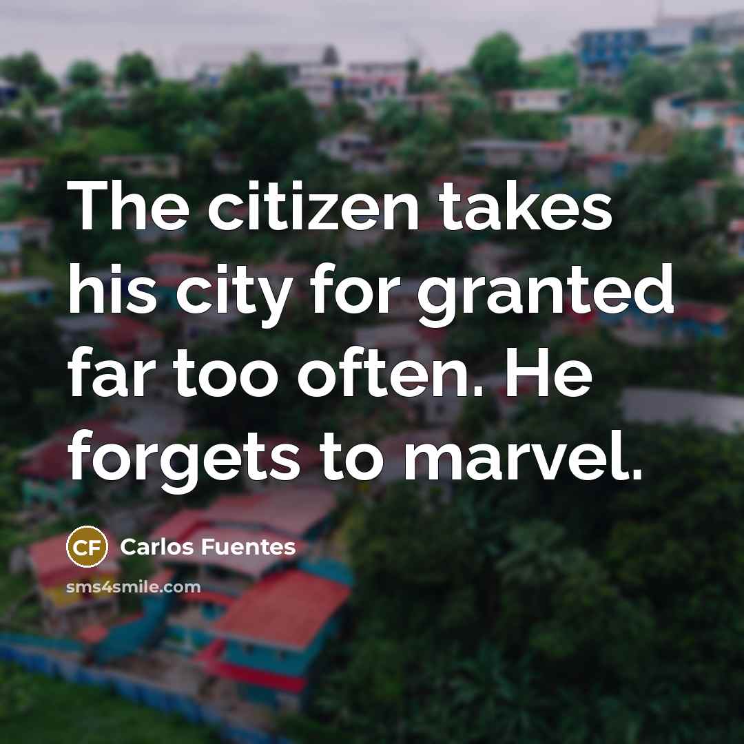“The citizen takes his city for granted far too often.…” quote by Carlos Fuentes