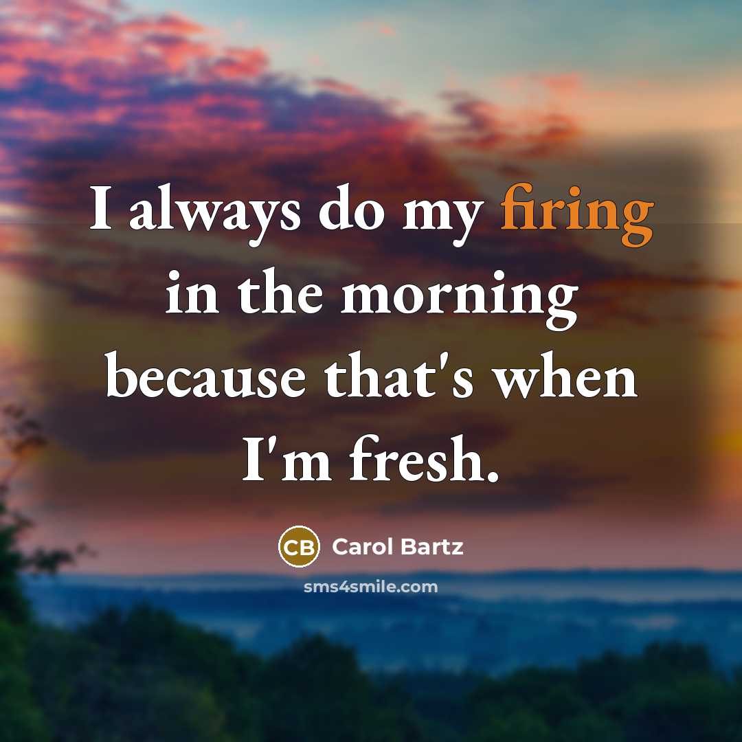 “I always do my firing in the morning because that's…” quote by Carol Bartz
