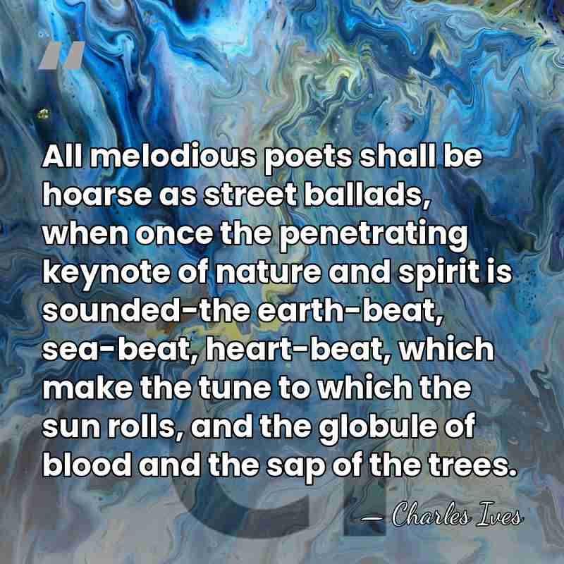 All melodious poets shall be hoarse as street ballads, when once the&hellip; - Charles Ives
