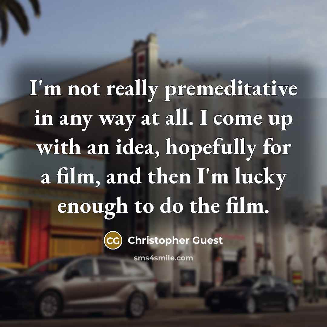 “I'm not really premeditative in any way at all. I…” quote by Christopher Guest