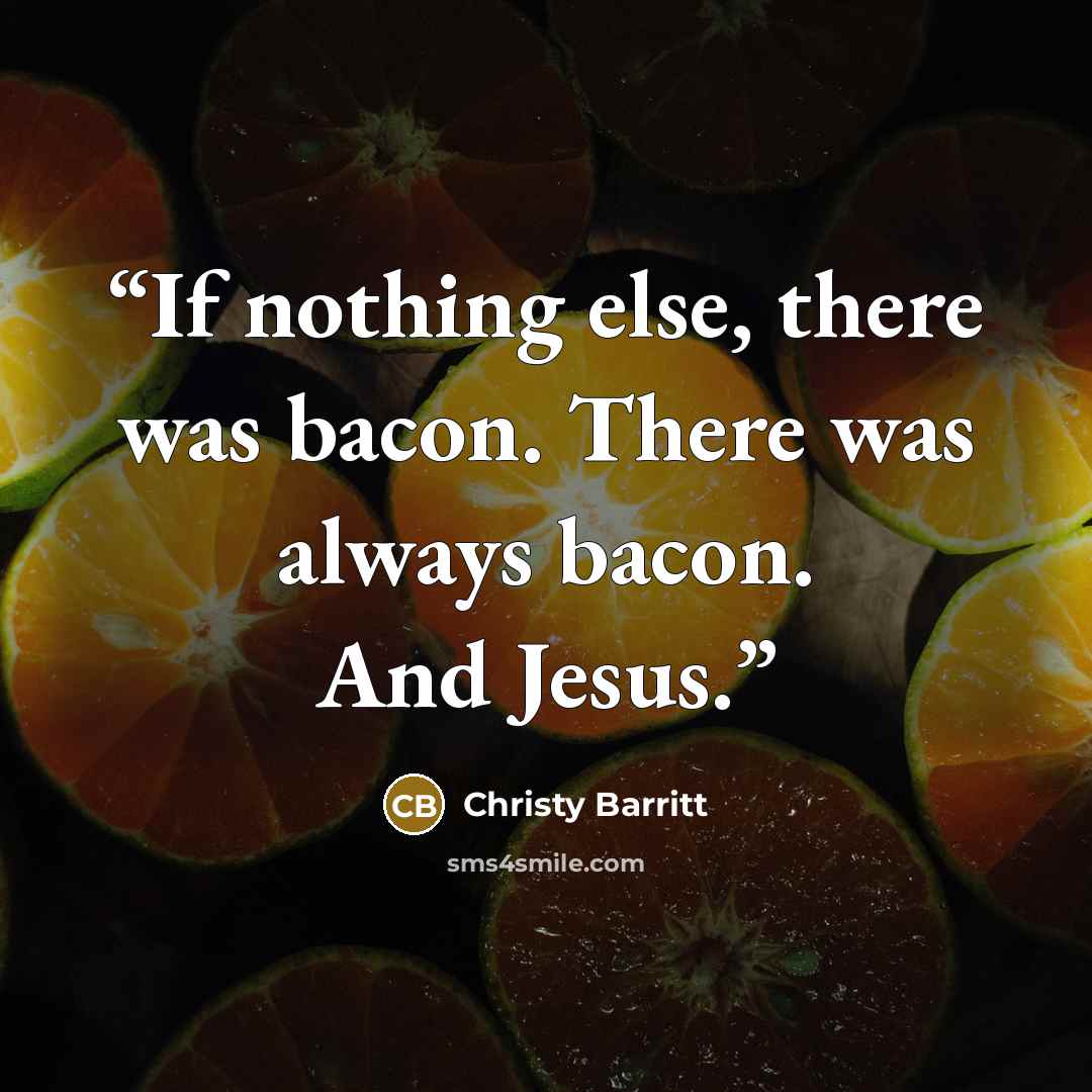 “If nothing else, there was bacon. There was always bacon. And Jesus.” quote by Christy Barritt