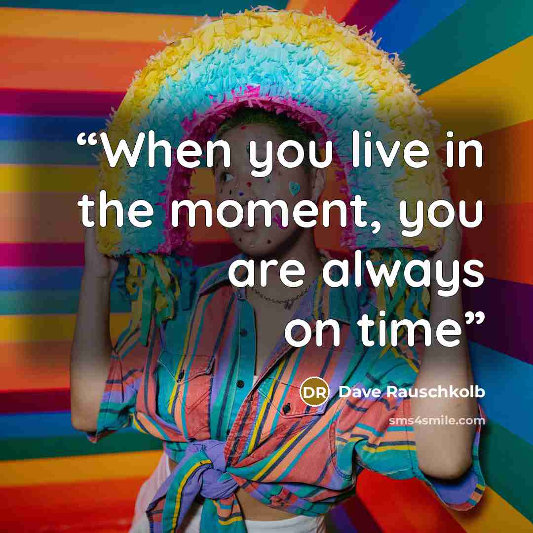 “When you live in the moment, you are always on time” quote by Dave Rauschkolb