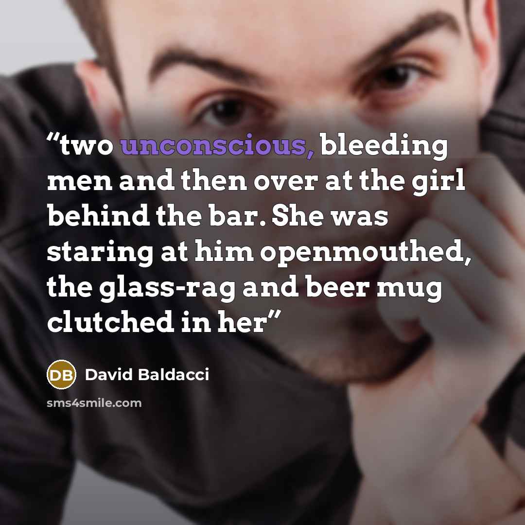 “two unconscious, bleeding men and then over at the girl behind the bar. She was staring at him openmouthed, the glass-rag and beer mug clutched in her” quote by David Baldacci