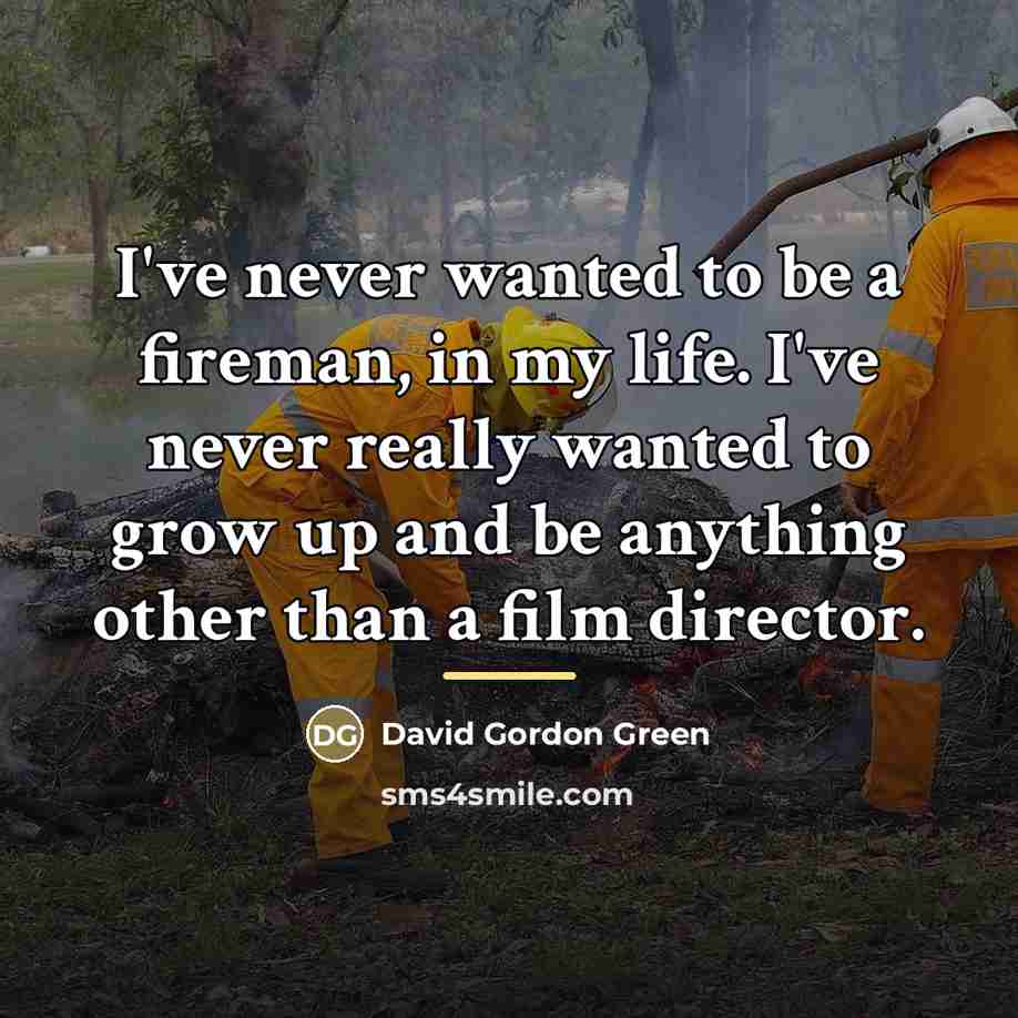 “I've never wanted to be a fireman, in my life.…” quote by David Gordon Green