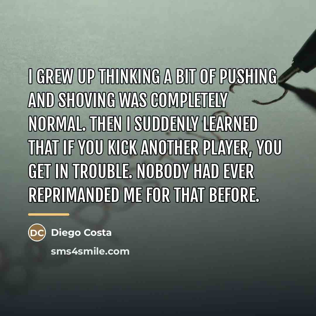 “I grew up thinking a bit of pushing and shoving…” quote by Diego Costa