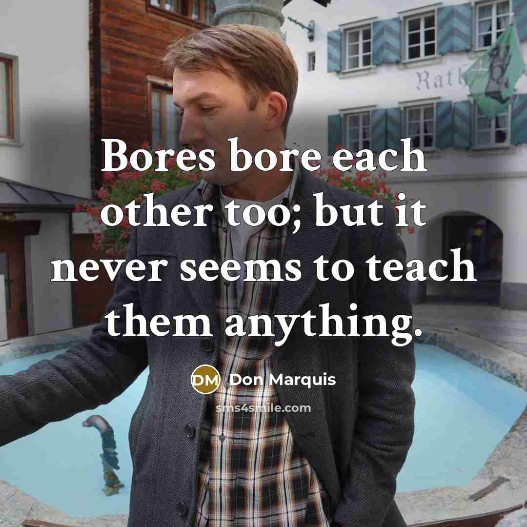 “Bores bore each other too; but it never seems to…” quote by Don Marquis