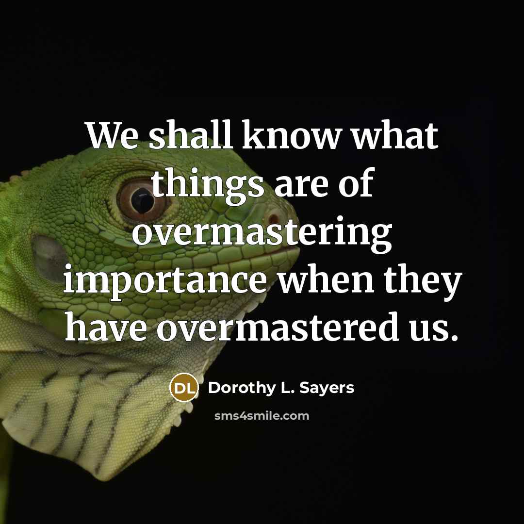 “We shall know what things are of overmastering importance when…” quote by Dorothy L. Sayers